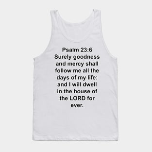 Psalms 23:6  Surely goodness and mercy shall follow me all the days of my life: and I will dwell in the house of the LORD for ever. Tank Top